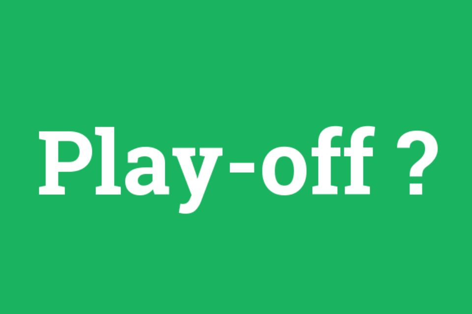 Play off là gì? Tầm quan trọng của play off trong thể thao