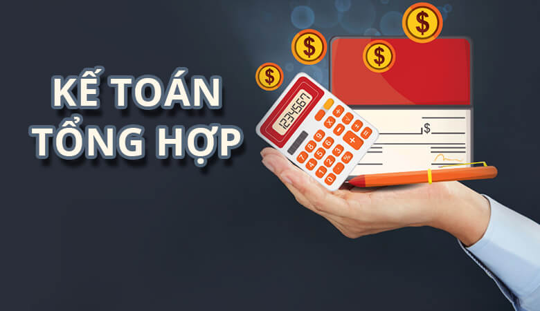 Kế toán tổng hợp là gì? Mô tả chi tiết công việc và nhiệm vụ chính