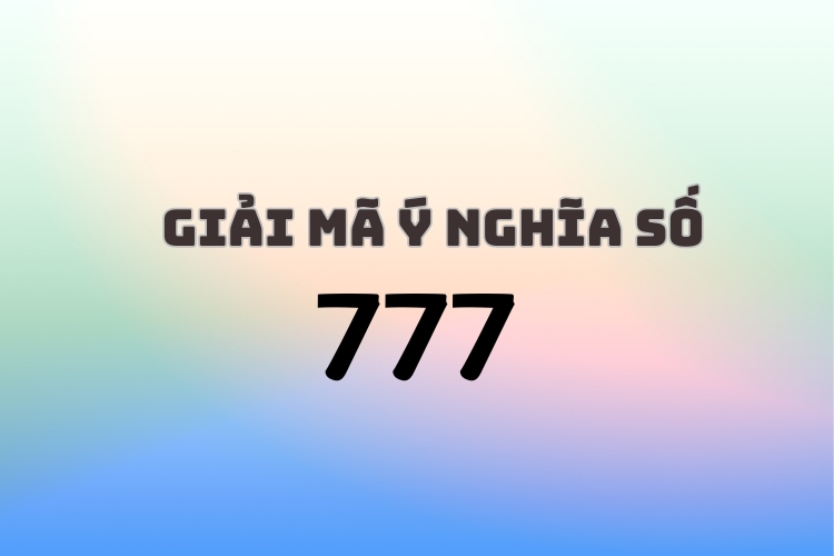 777 có ý nghĩa gì? Giải mã số 777 tượng trưng cho sự sáng tạo mà ít người biết